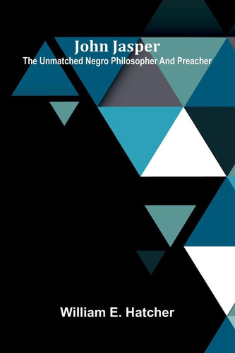 John Jasper: The Unmatched Negro Philosopher And Preacher