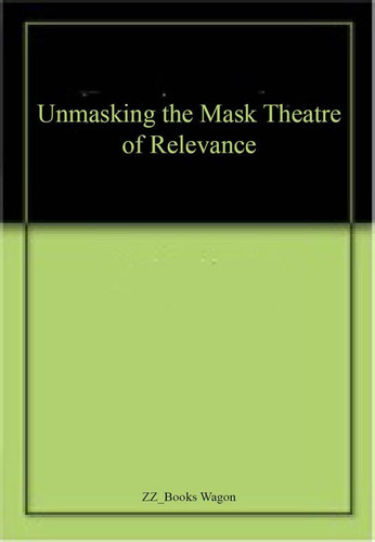Unmasking-the-mask Theatre of Relevance