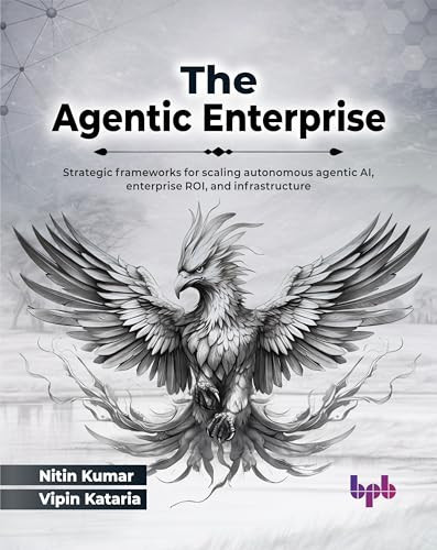 The Agentic Enterprise: Strategic frameworks for scaling autonomous agentic AI, enterprise ROI, and infrastructure (English Edition)
