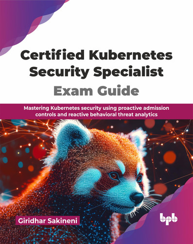 Certified Kubernetes Security Specialist Exam Guide: Mastering Kubernetes security using proactive admission controls and reactive behavioral threat analytics (English Edition)