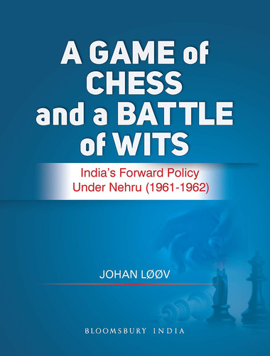 A Game of Chess and a Battle of Wits The Making of India's Forward Policy 1961-1962