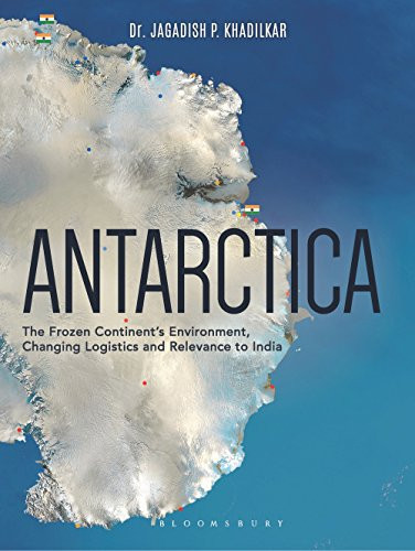 Antarctica The Frozen Continent's Environment, Changing Logistics and Relevance to India