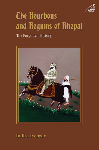 The Bourbons and Begums of Bhopal The Forgotten History