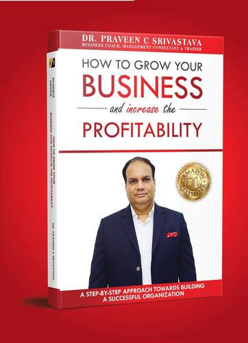 HOW TO GROW YOUR BUSINESS and increase the PROFITABILITY: A Step-by-step approach towards building a successful organization.