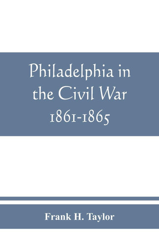 Philadelphia in the Civil War 1861-1865