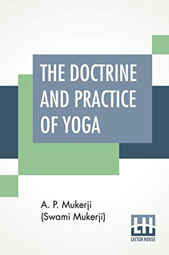 The Doctrine And Practice Of Yoga Including The Practices And Exercises Of Concentration, Both Objective And Subjective