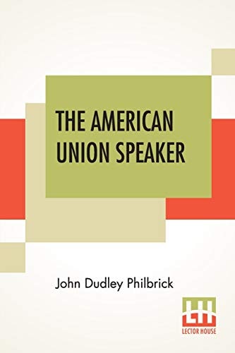 The American Union Speaker Containing Standard And Recent Selections In Prose And Poetry, For Recitation And Declamation In Schools, Academies And Colleges. With Introductory Remarks On Elocution And Explanatory Notes.