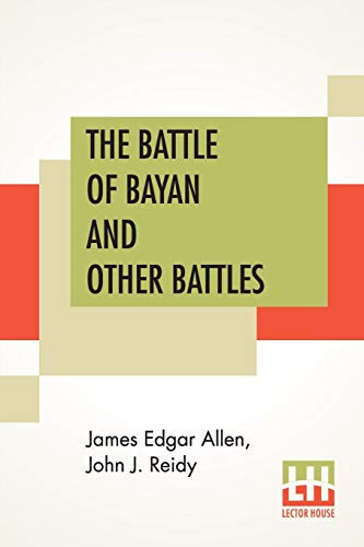 The Battle Of Bayan And Other Battles Being A History Of The Moro Campaign From April 17, To Dec. 30, 1902. A Record Of Events Occurring During A Period Of Eight Months' Service In The Lake Region Of Mindanao. Also Letters Of Congratulation From His Excellency The President Of The United State