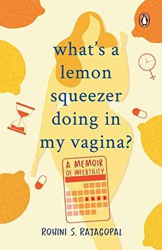 What's A Lemon Squeezer Doing In My Vagina? A Memoir of Infertility