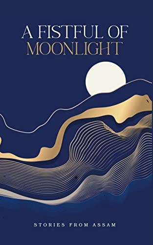 A Fistful of Moonlight Stories from Assam
