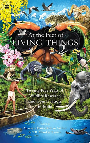 At the Feet of Living Things Twenty-Five Years of Wildlife Research and Conservation in India