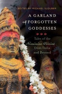 A Garland of Forgotten Goddesses Tales of the Feminine Divine from India and Beyond