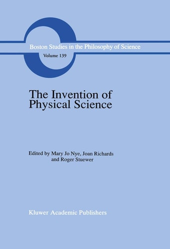 The Invention of Physical Science Intersections of Mathematics, Theology and Natural Philosophy Since the Seventeenth Century Essays in Honor of Erwin N. Hiebert