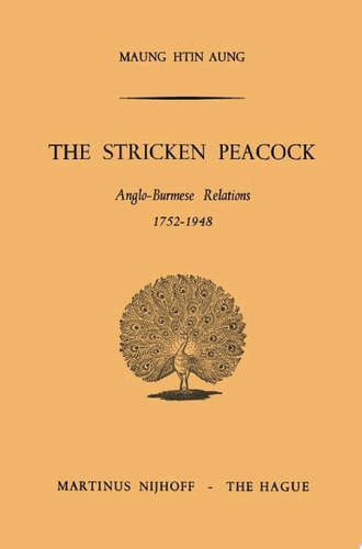 The Stricken Peacock: Anglo-Burmese Relations 1752–1948