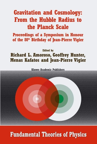 Gravitation and Cosmology: From the Hubble Radius to the Planck Scale Proceedings of a Symposium in Honour of the 80th Birthday of Jean-Pierre Vigier