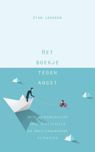 Het boekje tegen angst: Drie reddingsboeien voor stressvolle en angstaanjagende situaties