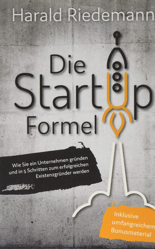 Die Startup Formel Wie Sie ein Unternehmen gründen und in 5 Schritten zum erfolgreichen Existenzgründer werden Harald Riedemann