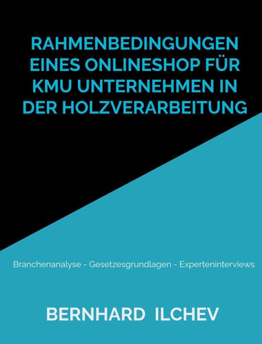 Rahmenbedingungen eines Onlineshop für KMU Unternehmen in der Holzverarbeitung Branchenanalyse - Gesetzesgrundlagen - Experteninterviews