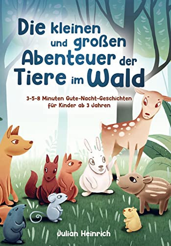 Die kleinen und großen Abenteuer der Tiere im Wald 3-5-8 Minuten Gute-Nacht-Geschichten für Kinder ab 3 Jahren