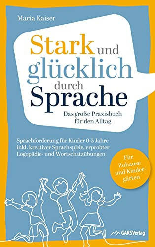 Stark und glücklich durch Sprache: Sprachförderung für Kinder 0-5 Jahre Das große PRAXISBUCH FÜR DEN ALLTAG inkl. kreativer Sprachspiele, erprobter Logopädie- & Wortschatzübungen. Für Zuhause und Kindergärten