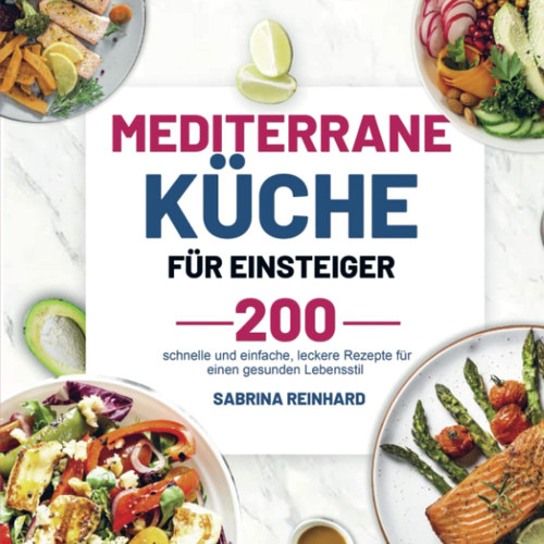 Mediterrane Küche für Einsteiger 200 schnelle und einfache, leckere Rezepte für einen gesunden Lebensstil