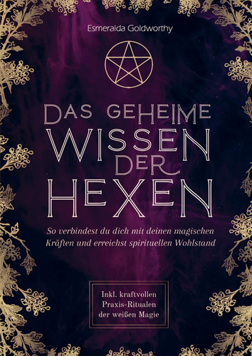 Das geheime Wissen der Hexen So verbindest du dich mit deinen magischen Kräften und erreichst spirituellen Wohlstand. Inkl. kraftvollen Praxis-Ritualen der weißen Magie