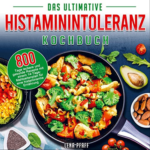 Das Ultimative Histaminintoleranz Kochbuch 800 Tage leckere und gesunde Rezepte mit einem 14-Tage-Mahlzeitenplan für eine histaminarme Ernährung