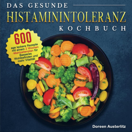 Das gesunde Histaminintoleranz Kochbuch 600 Tage leckere Rezepte mit einem 2 Wochen-Mahlzeitenplan für Besseres Wohlbefinden und mehr Vitalität