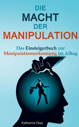 Die Macht der Manipulation Das Einsteigerbuch zur Manipulationserkennung im Alltag
