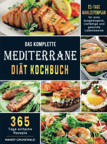 Das komplette Mediterrane-Diät Kochbuch 365 Tage einfache Rezepte mit einem 21-Tage-Mahlzeitenplan für eine ausgewogene, vielfältige und gesunde Lebensweise