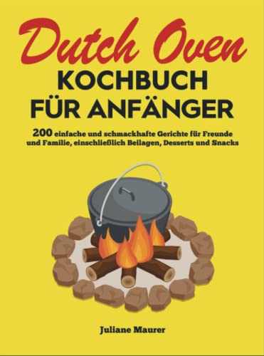 Dutch Oven Kochbuch Für Anfänger 200 einfache und schmackhafte Gerichte für Freunde und Familie, einschließlich Beilagen, Desserts und Snacks