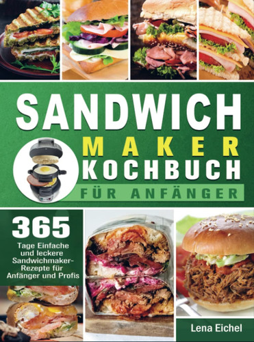 Sandwichmaker Kochbuch Für Anfänger 365 Tage Einfache und leckere Sandwichmaker-Rezepte für Anfänger und Profis