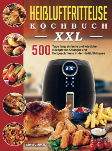 Heißluftfritteuse Kochbuch XXL 500 Tage lang einfache und köstliche Rezepte für Anfänger und Fortgeschrittene in der Heißluftfritteuse