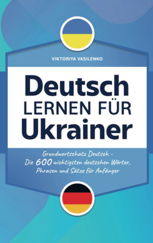 Deutsch lernen für Ukrainer Wörterbuch Ukrainisch - Deutsch mit den wichtigsten Wörtern und Sätzen für den Alltag in Deutschland