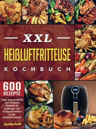 XXL Heißluftfritteuse Kochbuch 600 Tage lang einfache und köstliche Rezepte für Anfänger und Fortgeschrittene in der Heißluftfritteuse
