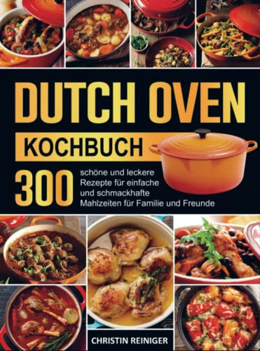 Dutch Oven Kochbuch 300 schöne und leckere Rezepte für einfache und schmackhafte Mahlzeiten für Familie und Freunde