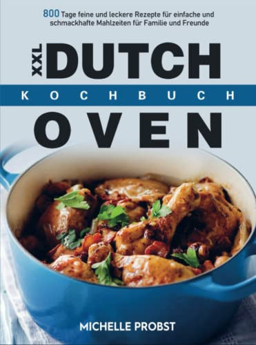XXL Dutch Oven Kochbuch 800 Tage feine und leckere Rezepte für einfache und schmackhafte Mahlzeiten für Familie und Freunde