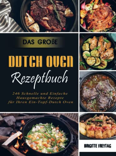 Das Große Dutch Oven Rezeptbuch 246 Schnelle und Einfache Hausgemachte Rezepte für Ihren Ein-Topf-Dutch Oven