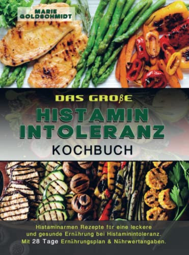 Das große Histaminintoleranz Kochbuch Histaminarmen Rezepte für eine leckere und gesunde Ernährung bei Histaminintoleranz. mit 28 Tage Ernährungsplan & Nährwertangaben.