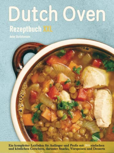 Dutch Oven Rezeptbuch XXL Ein kompletter Leitfaden für Anfänger und Profis mit 300 einfachen und köstlichen Gerichten, darunter Snacks, Vorspeisen und Desserts