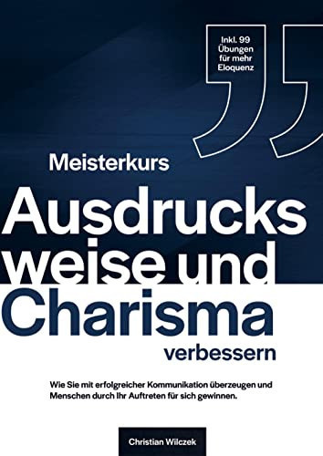 Meisterkurs Ausdrucksweise und Charisma verbessern Wie Sie mit erfolgreicher Kommunikation überzeugen und Menschen durch Ihr Auftreten für sich gewinnen. Inkl. 99 Übungen für mehr Eloquenz