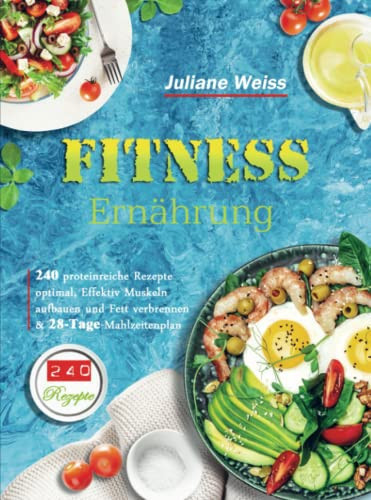 Fitness Ernährung 240 proteinreiche Rezepte optimal, Effektiv Muskeln aufbauen und Fett verbrennen & 28-Tage-Mahlzeitenplan