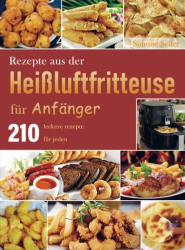 Rezepte aus der Heißluftfritteuse für Anfänger 210 leckere rezepte für jeden
