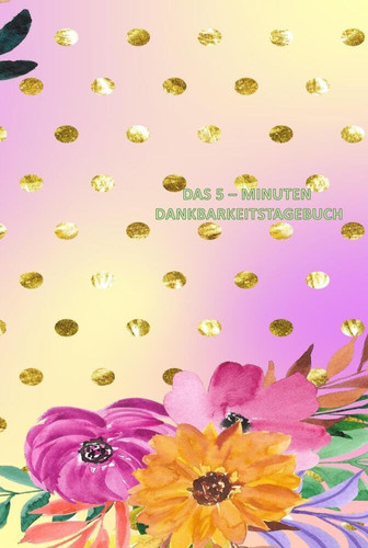 DAS 5 ¿ MINUTEN DANKBARKEITSTAGEBUCH Tolles Journal für deine Persönlichkeitsentwicklung, mehr Motivation und Selbstliebe
