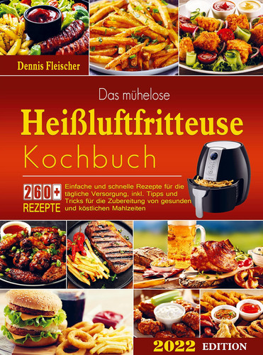Das mühelose Heißluftfritteuse Kochbuch Einfache und schnelle Rezepte für die tägliche Versorgung, inkl. Tipps und Tricks für die Zubereitung von gesunden und köstlichen Mahlzeiten.