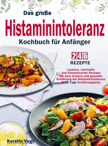 Das große Histaminintoleranz Kochbuch für Anfänger Leckere, nahrhafte und histaminarme Rezepte für eine leckere und gesunde Ernährung bei Histaminintoleranz & 28 Tage Ernährungsplan.