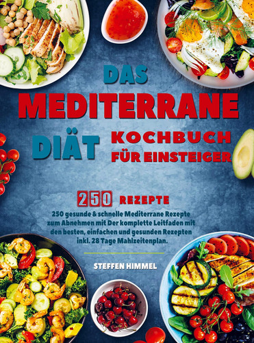 Das Mediterrane Diät Kochbuch für Einsteiger 250 gesunde & schnelle Mediterrane Rezepte zum Abnehmen mit Der komplette Leitfaden mit den besten, einfachen Rezepten inkl. 28 Tage Mahlzeitenplan.