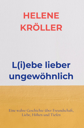 L(i)ebe lieber ungewöhnlich Eine wahre Geschichte über Freundschaft, Liebe, Höhen und Tiefen