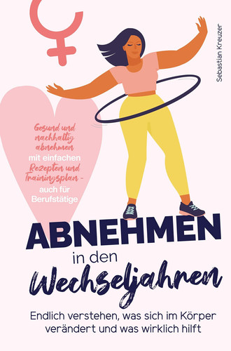 Abnehmen in den Wechseljahren: Endlich verstehen, was sich im Körper verändert und was wirklich hilft Gesund und nachhaltig abnehmen mit einfachen Rezepten und Trainingsplan - auch für Berufstätige