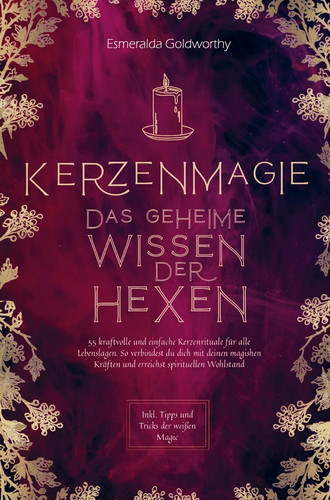 Kerzenmagie ¿ Das geheime Wissen der Hexen 55 kraftvolle und einfache Kerzenrituale für alle Lebenslagen. So verbindest du dich mit deinen magischen Kräften und erreichst spirituellen Wohlstand